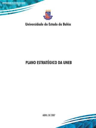 Universidade do Estado da Bahia




PLANO ESTRATÉGICO DA UNEB




           ABRIL DE 2007
 