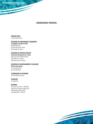 ASSESSORIA TÉCNICA




ASSESSOR CHEFE
Luiz Paulo Almeida Neiva

ASSESSORIA DE PROGRAMAÇÃO E ORÇAMENTO
Iza Angélica Carvalho da Silva
Alexandre Martins Diz
Ana Paula West Muinos Tavares
Edna Gonçalves da Fonseca

ASSESSORIA DE PROJETOS ESPECIAIS
Carla Liane Nascimento dos Santos
Marta Rosa Farias de Almeida Miranda
Patrícia Teles dos S. Santana
Amilca Maria de Lima Fernandes

ASSESSORIA DE ACOMPANHAMENTO E AVALIAÇÃO
Patrícia Lessa Santos
Laís Soares Nascimento
Lucas Carvalho Vianna

COORDENAÇÃO DE SECRETARIA
Ana Clara Barbosa dos Santos

CONSULTOR
Dr. Edgard Porto

RELATORES
Carla Liane N. dos Santos – DCHT XXIII
Fernando Luis de Queiroz Carvalho- DCV I
Felipe Rodrigues Bomfim- DCH V
José Cláudio Rocha – DCHT XIX
 