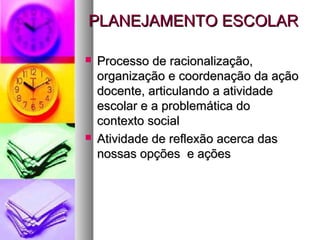 PPLLAANNEEJJAAMMEENNTTOO EESSCCOOLLAARR 
 PPrroocceessssoo ddee rraacciioonnaalliizzaaççããoo,, 
oorrggaanniizzaaççããoo ee ccoooorrddeennaaççããoo ddaa aaççããoo 
ddoocceennttee,, aarrttiiccuullaannddoo aa aattiivviiddaaddee 
eessccoollaarr ee aa pprroobblleemmááttiiccaa ddoo 
ccoonntteexxttoo ssoocciiaall 
 AAttiivviiddaaddee ddee rreefflleexxããoo aacceerrccaa ddaass 
nnoossssaass ooppççõõeess ee aaççõõeess 
 