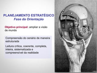 Objetivo principal: ampliar a visão
de mundo
PLANEJAMENTO ESTRATÉGICO
Fase da Orientação
Compreensão do cenário de maneira
estruturada
Leitura crítica, coerente, completa,
inteira, sistematizada e
compreensível da realidade
 