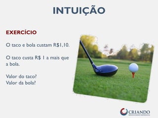 EXERCÍCIO
O taco e bola custam R$1,10.
O taco custa R$ 1 a mais que
a bola.
Valor do taco?
Valor da bola?
INTUIÇÃO
 