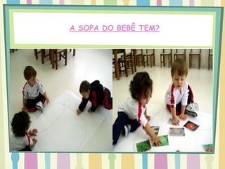 A SOPA DO BEBÊ TEM?
 