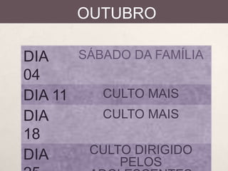 OUTUBRO
SÁBADO DA FAMÍLIA
DIA
04
CULTO MAIS
DIA 11
CULTO MAIS
DIA
18
CULTO DIRIGIDO
DIA
PELOS

 