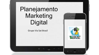 Planejamento
Marketing
Digital
Grupo Via Sat Brasil

 