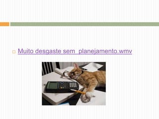  Muito desgaste sem planejamento.wmv 
 