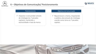  Impactar o consumidor através
de mitologia (os 7 pecados
capitais), mantendo a
exclusividade e luxo da marca.
6 – Objetivos de Comunicação/ Posicionamento
Posicionamento Objetivos de Comunicação
 Rejuvenescer a marca, impactando
o público-alvo através de mitologia
usando como tema os 7 pecados
capitais.
 