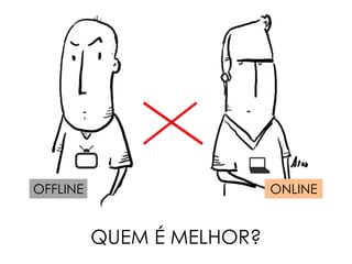 ONLINEOFFLINE
QUEM É MELHOR?
 