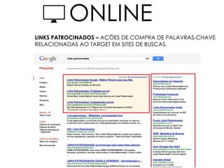 LINKS PATROCINADOS – AÇÕES DE COMPRA DE PALAVRAS-CHAVE
RELACIONADAS AO TARGET EM SITES DE BUSCAS.
ONLINE
 