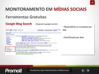 27AÇÃO EM MÍDIAS SOCIAIS#dicas Google Groups Usado como rede de ativação Filtre grupos com assuntos que tenham relação com sua empresa Participe das conversas ajudando os usuários Apresente seu ponto de vista somente quando o assunto for relevante Evite fazer propaganda da sua marca Exponha quem você é somente na assinatura de seu perfilPlanejamento, Ação e Monitoramento em Mídias Sociais