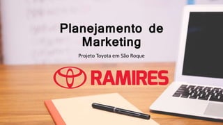 Planejamento de
Marketing
Projeto Toyota em São Roque
 