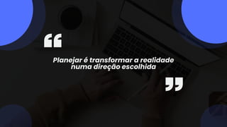 Planejar é transformar a realidade
numa direção escolhida
 