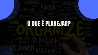 O QUE É PLANEJAR?
 