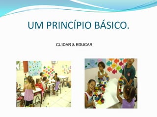 UM PRINCÍPIO BÁSICO.
     CUIDAR & EDUCAR
 