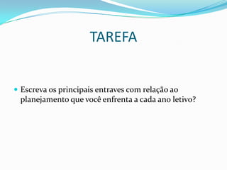 TAREFA


 Escreva os principais entraves com relação ao
 planejamento que você enfrenta a cada ano letivo?
 