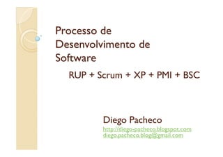 Processo de
Desenvolvimento de
Software
  RUP + Scrum + XP + PMI + BSC



         Diego Pacheco
         http://diego-
         http://diego-pacheco.blogspot.com
         diego.pacheco.blog@gmail.com
 