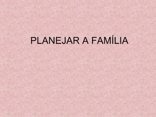 PLANEJAR A FAMÍLIA
 