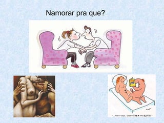 Namorar pra que?
 
