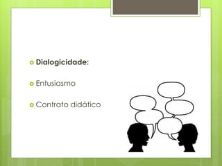  Dialogicidade:
 Entusiasmo
 Contrato didático
 