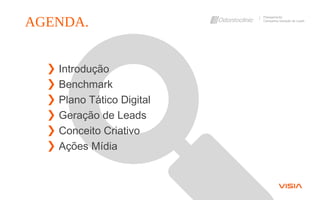 ❯ Introdução
❯ Benchmark
❯ Plano Tático Digital
❯ Geração de Leads
❯ Conceito Criativo
❯ Ações Mídia
AGENDA.
Planejamento
Campanha Geração de Leads
 
