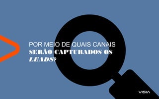 POR MEIO DE QUAIS CANAIS
SERÃO CAPTURADOS OS
LEADS?
 