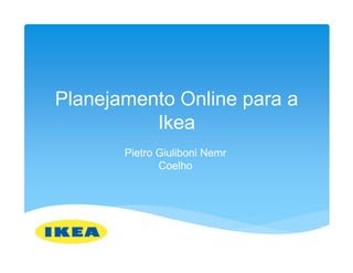 Planejamento Online para a
          Ikea
       Pietro Giuliboni Nemr
              Coelho
 