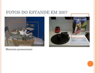 FOTOS DO ESTANDE EM 2007
Materiais promocionais
 