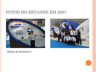 FOTOS DO ESTANDE EM 2007
Equipe de promotores
 