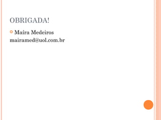 OBRIGADA!
 Maíra Medeiros
mairamed@uol.com.br
 