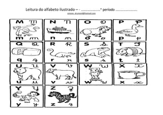 Leitura do alfabeto ilustrado – – ...............º período .................
                            simone_drumond@hotmail.com
 