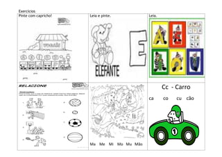 Exercícios
Pinte com capricho!   Leia e pinte.        Leia.




                                                   Cc - Carro
                                           ca      co   cu cão




                      Ma Me Mi Mo Mu Mão
 