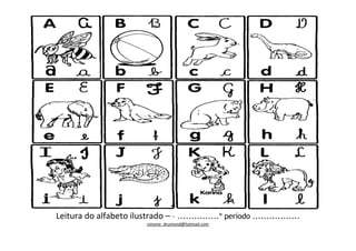 Leitura do alfabeto ilustrado – – ...............º período .................
                            simone_drumond@hotmail.com
 
