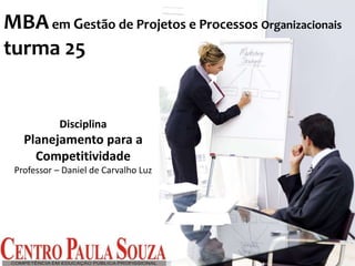 Disciplina
Planejamento para a
Competitividade
Professor – Daniel de Carvalho Luz
MBAem Gestão de Projetos e Processos Organizacionais
turma 25
 