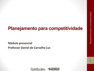 Planejamento para a Competitividade
Planejamento para competitividade


Módulo presencial
Professor Daniel de Carvalho Luz



                                        1
 