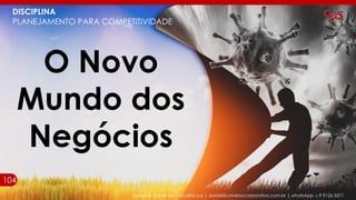 professor Daniel de Carvalho Luz | daniel@universocorporativo.com.br | whatsApp 15 9 9126 5571
DISCIPLINA
PLANEJAMENTO PARA COMPETITIVIDADE
O Novo
Mundo dos
Negócios
104104
 