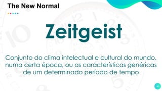 46
Zeitgeist
Conjunto do clima intelectual e cultural do mundo,
numa certa época, ou as características genéricas
de um determinado período de tempo
The New Normal
 