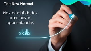 The New Normal
55
Novas habilidades
para novos
oportunidades
 