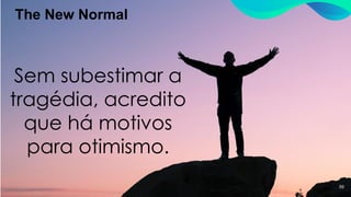 The New Normal
59
Sem subestimar a
tragédia, acredito
que há motivos
para otimismo.
 