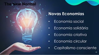 The New Normal
63
Novas Economias
• Economia social
• Economia solidária
• Economia criativa
• Economia circular
• Capitalismo consciente
 