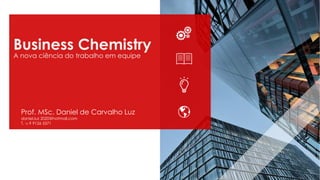 Prof. MSc. Daniel de Carvalho Luz
daniel.luz 2020@hotmail.com
T. 15 9 9126 5571
Business Chemistry
A nova ciência do trabalho em equipe
 