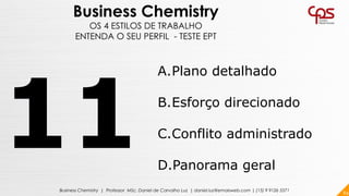 84Business Chemistry | Professor MSc. Daniel de Carvalho Luz | daniel.luz@emaisweb.com | (15) 9 9126 5571
Business Chemistry
OS 4 ESTILOS DE TRABALHO
ENTENDA O SEU PERFIL - TESTE EPT
A.Plano detalhado
B.Esforço direcionado
C.Conflito administrado
D.Panorama geral
 
