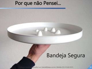 Bandeja Segura
30Professor Daniel de Carvalho Luz | daniel@etpe.com.br | Mobile (15) 9 9126 5571
Por que não Pensei...
 