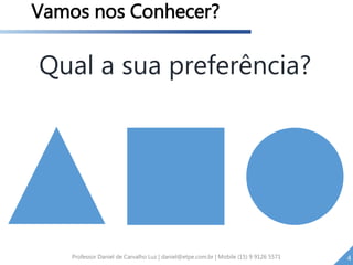 Professor Daniel de Carvalho Luz | daniel@etpe.com.br | Mobile (15) 9 9126 5571 4
Vamos nos Conhecer?
Qual a sua preferência?
 