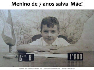 Menino de 7 anos salva Mãe!
Professor MSc. Daniel de Carvalho Luz | daniel.luz2020@hotmail.com | Mobile 15 9 9126 5571
 