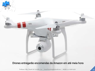 Drones entregarão encomendas da Amazon em até meia hora
74Professor MSc. Daniel de Carvalho Luz | daniel.luz2020@hotmail.com | Mobile 15 9 9126 5571
 