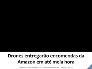 Drones entregarão encomendas da
Amazon em até meia hora
75Professor MSc. Daniel de Carvalho Luz | daniel.luz2020@hotmail.com | Mobile 15 9 9126 5571
 