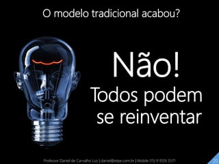 O modelo tradicional acabou?
Não!
Todos podem
se reinventar
20Professor Daniel de Carvalho Luz | daniel@etpe.com.br | Mobile (15) 9 9126 5571 20
 