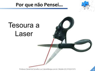 Tesoura a
Laser
32Professor Daniel de Carvalho Luz | daniel@etpe.com.br | Mobile (15) 9 9126 5571
Por que não Pensei...
 