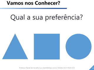Professor Daniel de Carvalho Luz | daniel@etpe.com.br | Mobile (15) 9 9126 5571 4
Vamos nos Conhecer?
Qual a sua preferência?
 