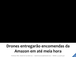 Drones entregarão encomendas da
Amazon em até meia hora
75Professor MSc. Daniel de Carvalho Luz | daniel.luz2020@hotmail.com | Mobile 15 9 9126 5571
 