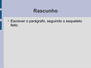 Rascunho

    Escrever o parágrafo, seguindo o esqueleto
    feito.
 